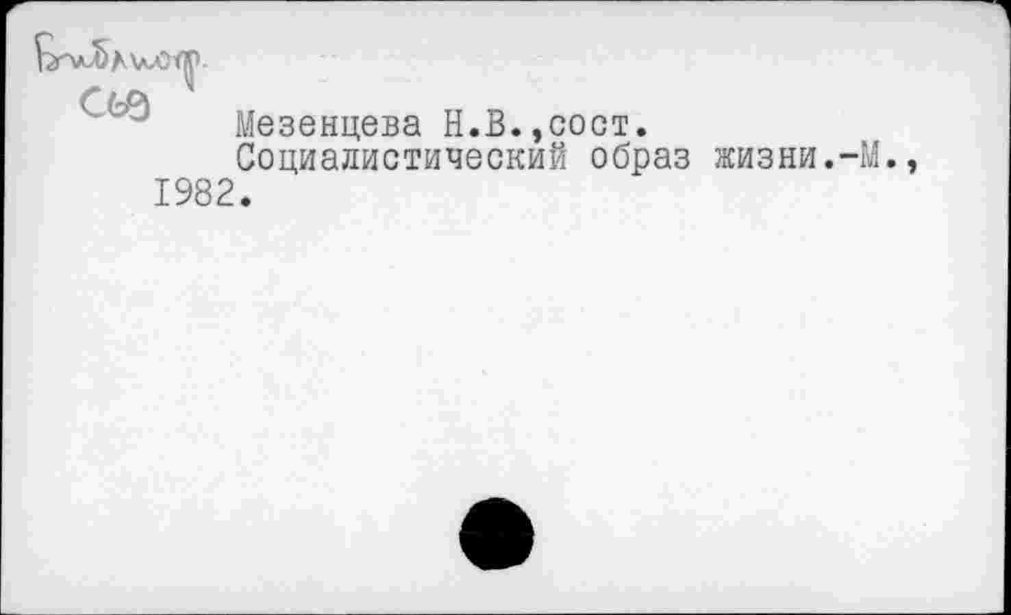 ﻿сьэ
Мезенцева Н.В.,сост.
Социалистический образ жизни.-М.,
1982.